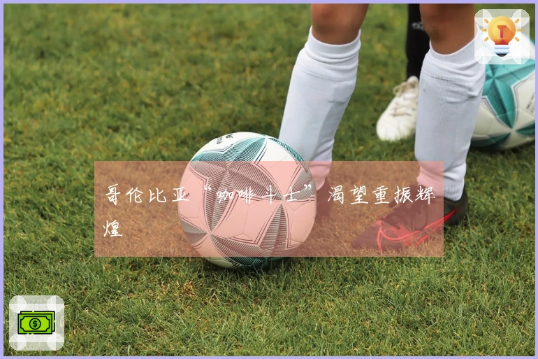 哥伦比亚“咖啡斗士”渴望重振辉煌